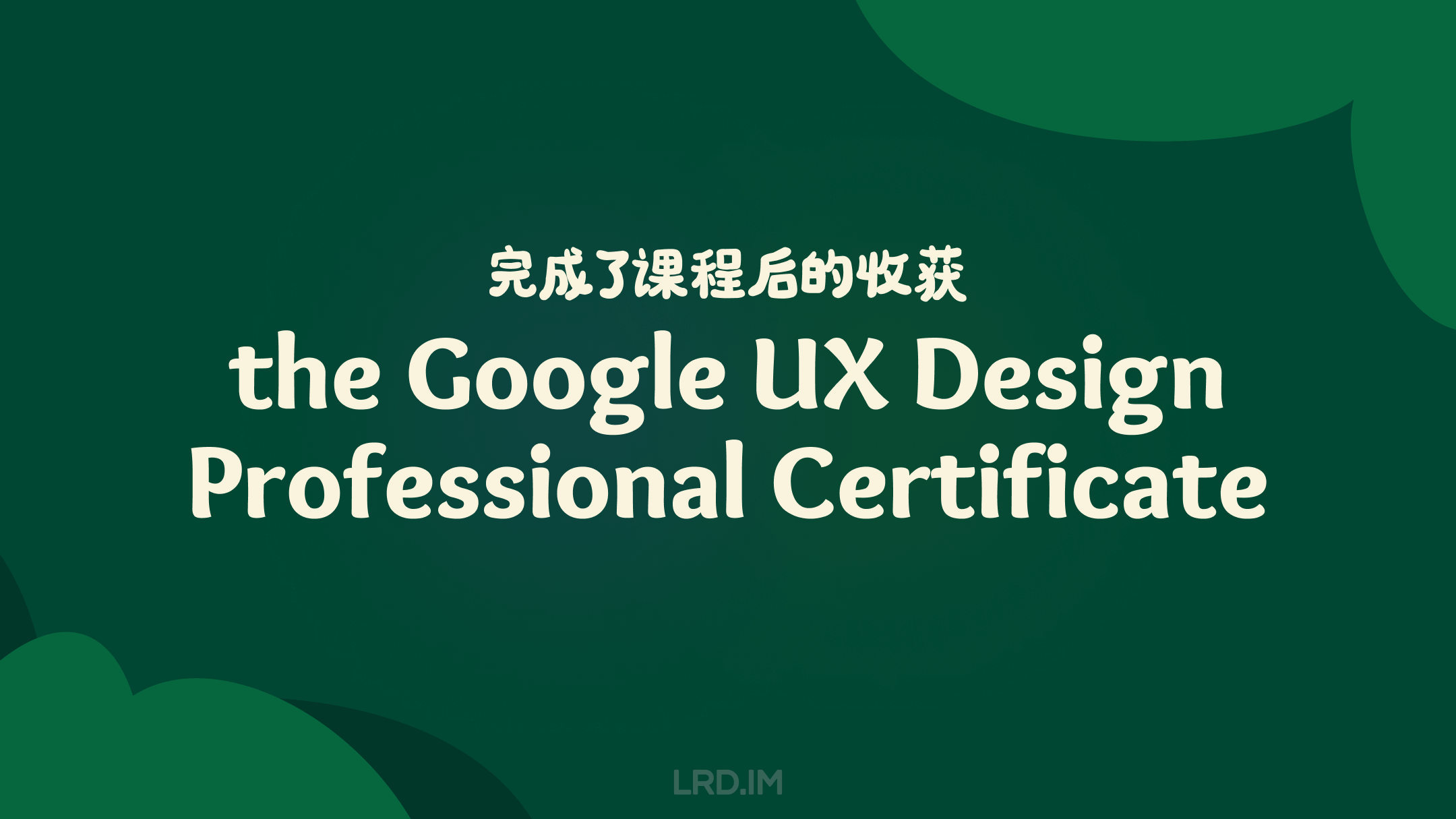 深绿色背景的图片，白色中英文文字标题“完成该课程后的收获：the Google UX Design Professional Certificate”。图片底部出现了网站的 Logo  “LRD.IM”。
